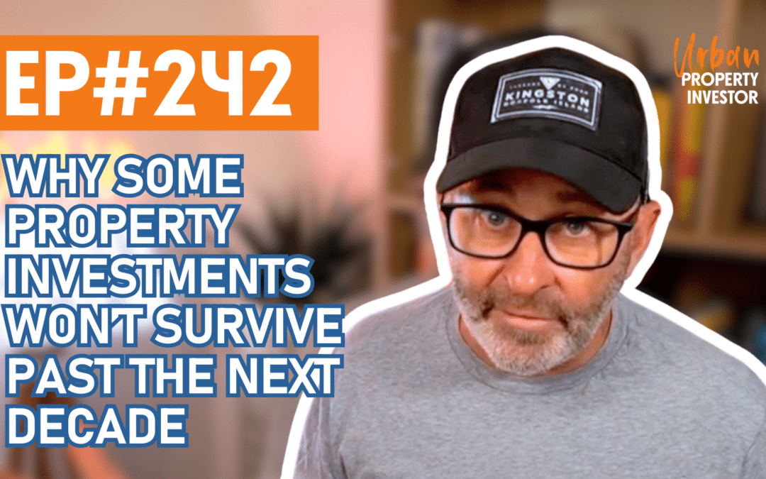 UPI 242 – Why Some Property Investments Won’t Survive past the Next Decade